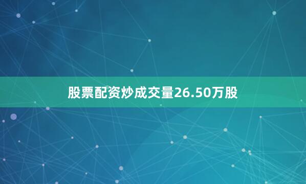 股票配资炒成交量26.50万股