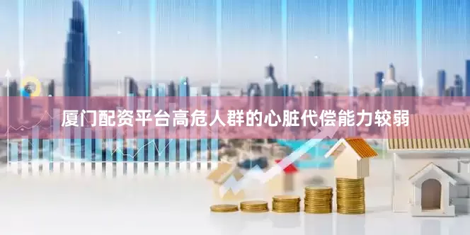 厦门配资平台高危人群的心脏代偿能力较弱