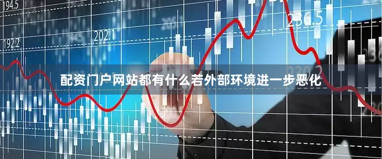 配资门户网站都有什么若外部环境进一步恶化
