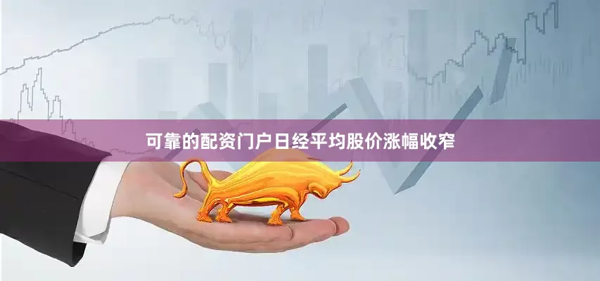 可靠的配资门户日经平均股价涨幅收窄