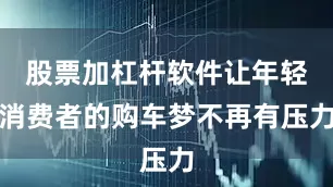 股票加杠杆软件让年轻消费者的购车梦不再有压力