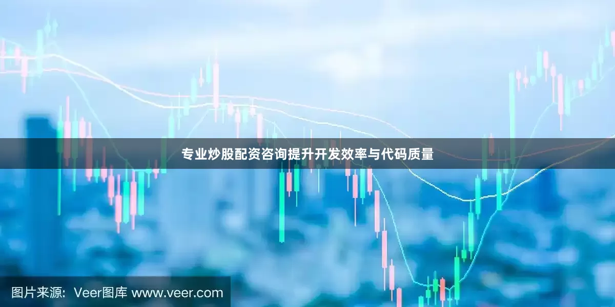 专业炒股配资咨询提升开发效率与代码质量