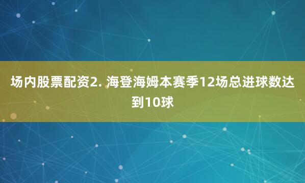 场内股票配资 2. 海登海姆本赛季12场总进球数达到10球