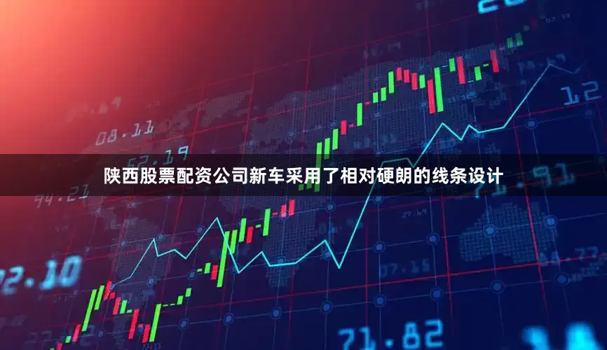 陕西股票配资公司新车采用了相对硬朗的线条设计