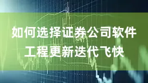 如何选择证券公司软件工程更新迭代飞快