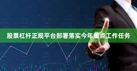 股票杠杆正规平台部署落实今年重点工作任务