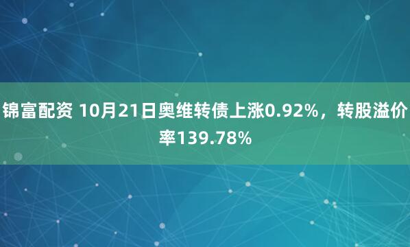 锦富配资 10月21日奥维转债上涨0.92%，转股溢价率139.78%