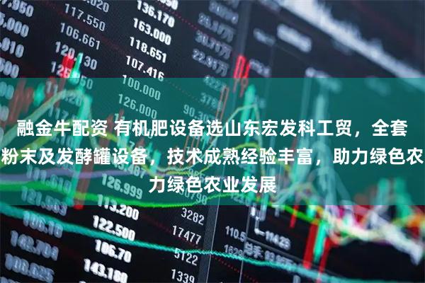 融金牛配资 有机肥设备选山东宏发科工贸，全套有机肥粉末及发酵罐设备，技术成熟经验丰富，助力绿色农业发展