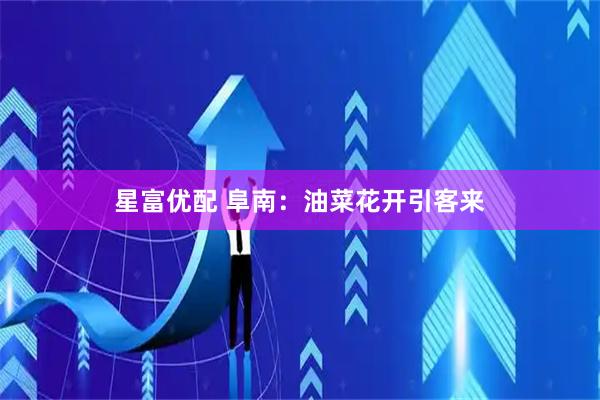 星富优配 阜南：油菜花开引客来