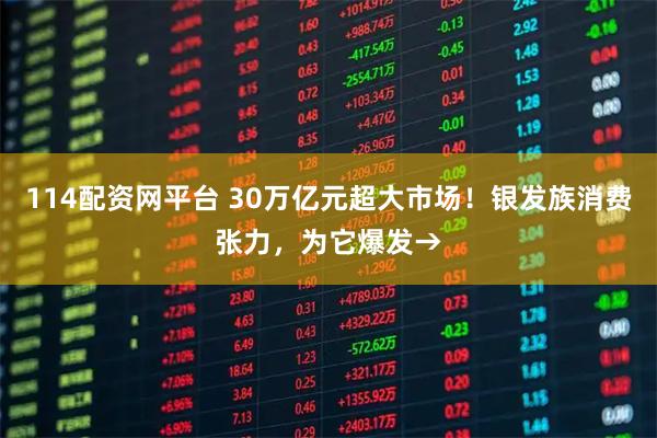 114配资网平台 30万亿元超大市场！银发族消费张力，为它爆发→