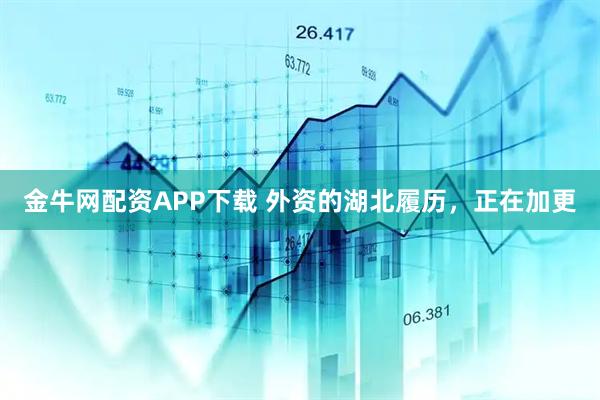金牛网配资APP下载 外资的湖北履历，正在加更