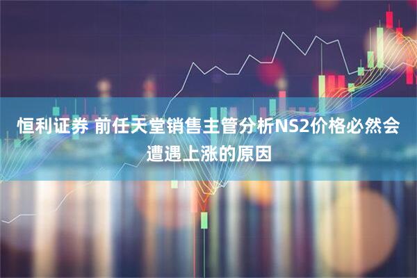 恒利证券 前任天堂销售主管分析NS2价格必然会遭遇上涨的原因