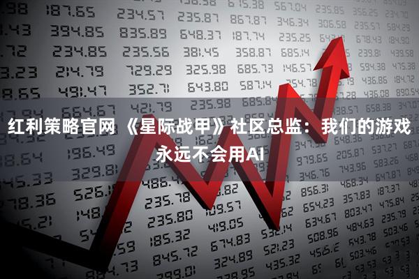 红利策略官网 《星际战甲》社区总监：我们的游戏永远不会用AI