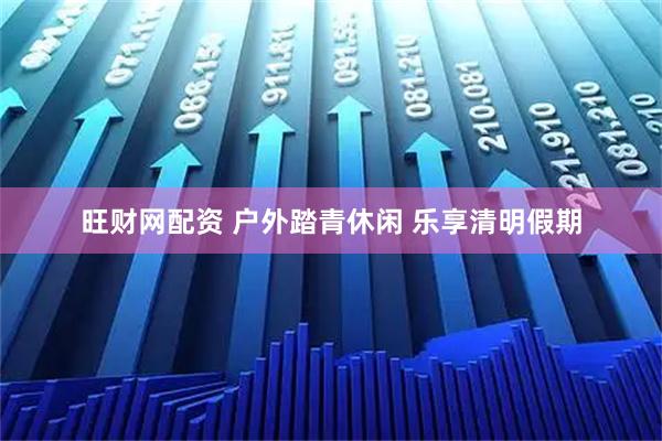 旺财网配资 户外踏青休闲 乐享清明假期